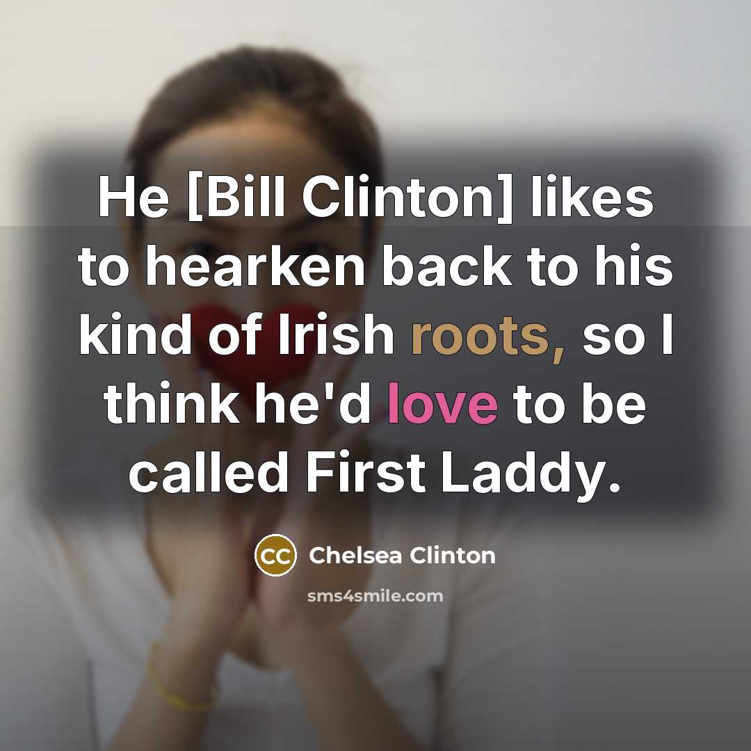 “He [Bill Clinton] likes to hearken back to his kind…” quote by Chelsea Clinton
