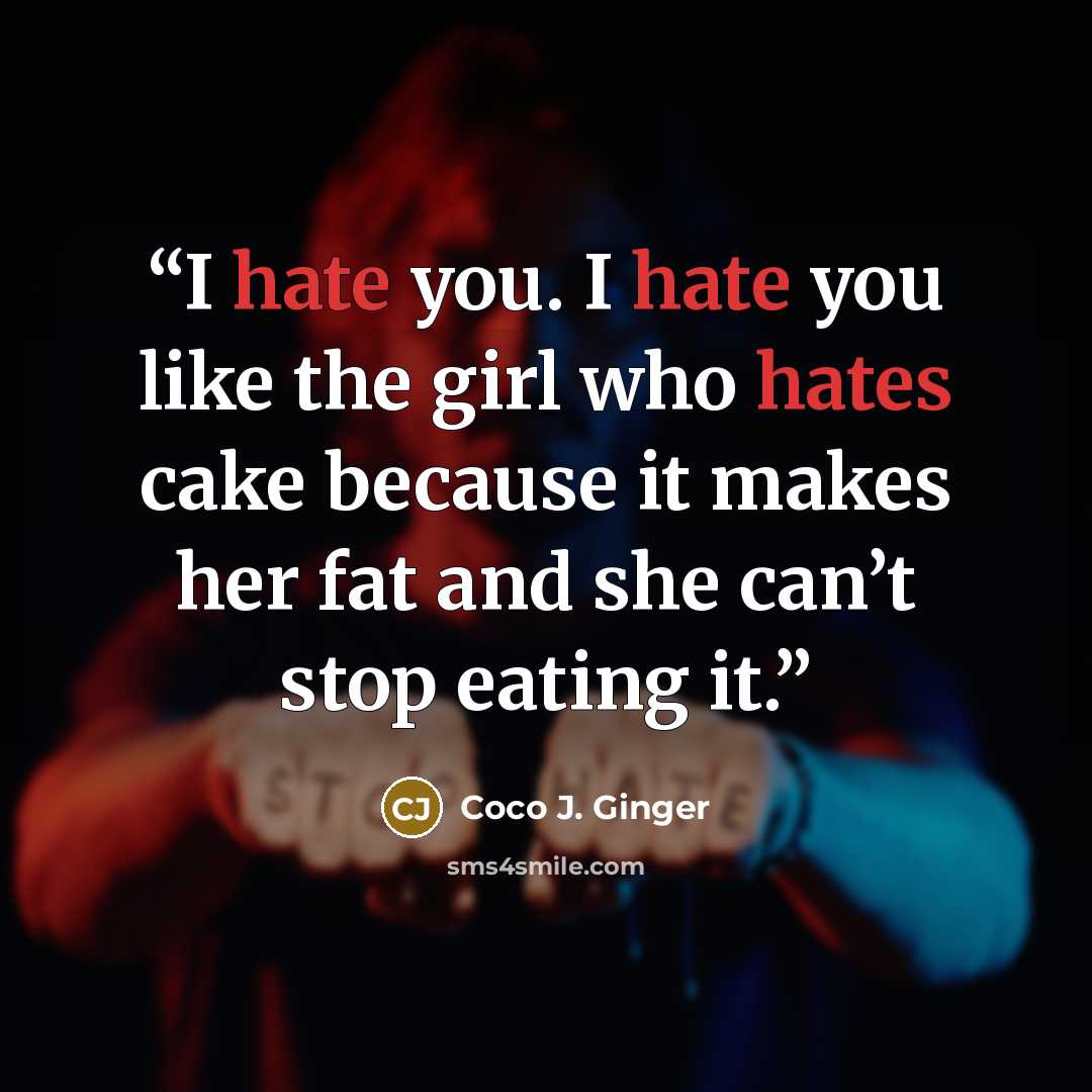 “I hate you. I hate you like the girl who hates cake because it makes her fat and she can’t stop eating it.” quote by Coco J. Ginger