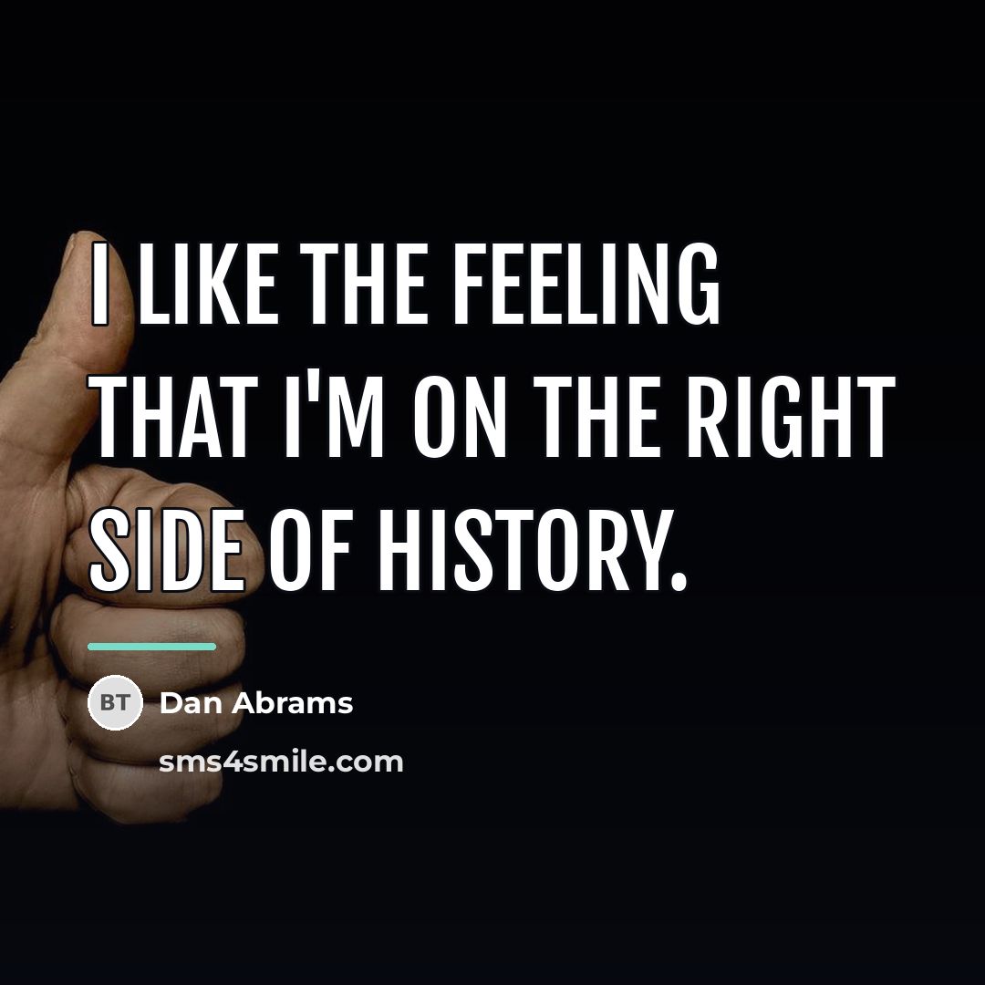 “I like the feeling that I'm on the right side…” quote by Dan Abrams