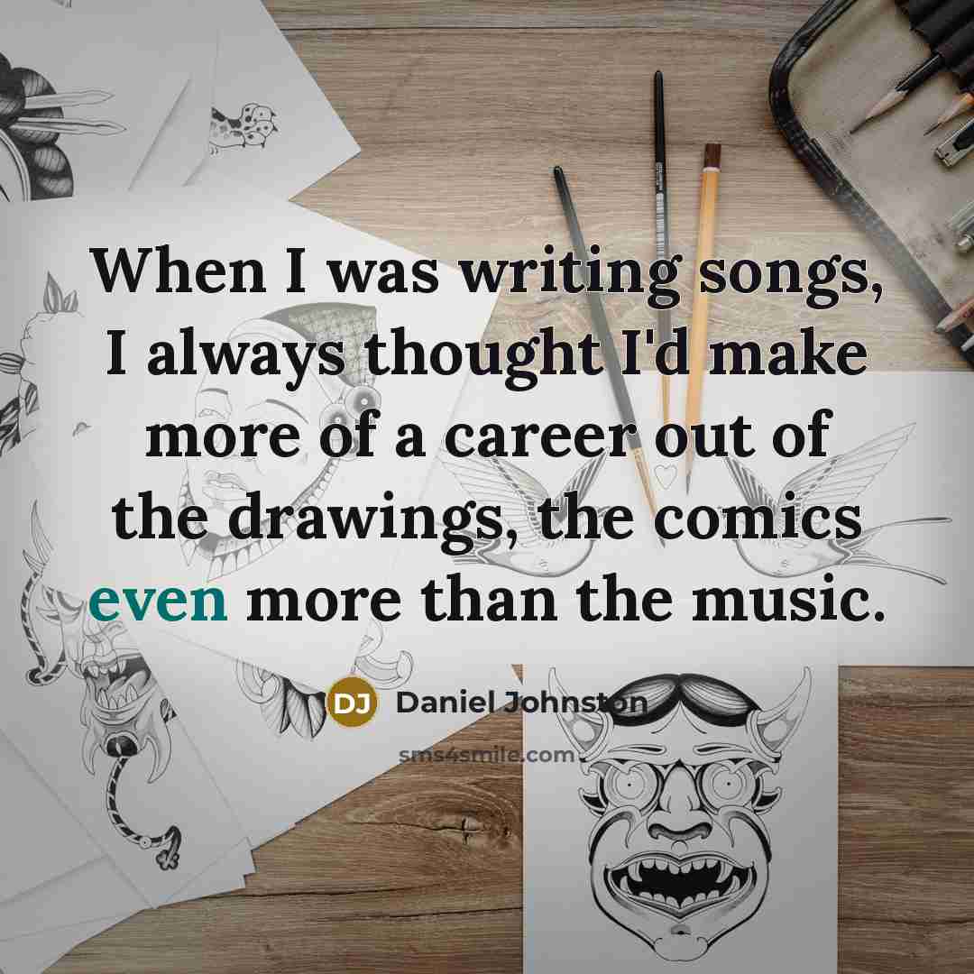 “When I was writing songs, I always thought I'd make…” quote by Daniel Johnston