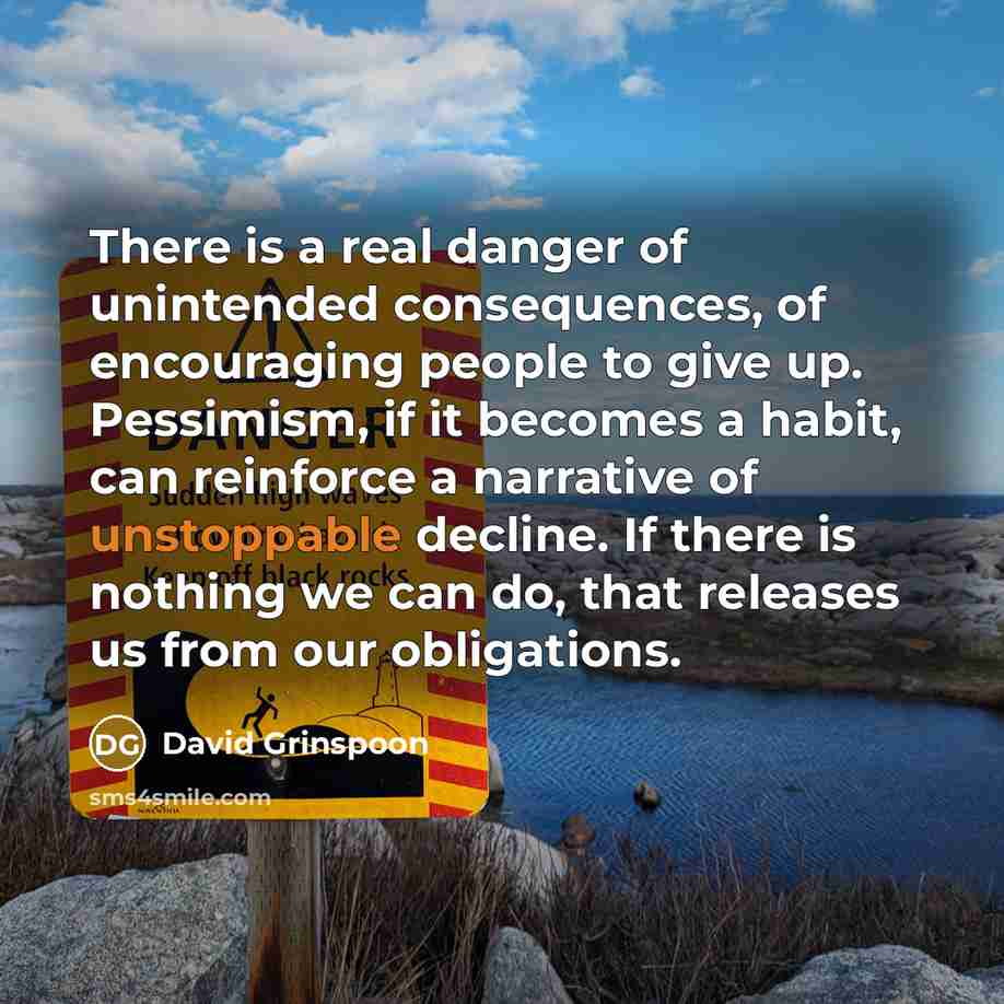 “There is a real danger of unintended consequences, of encouraging…” quote by David Grinspoon