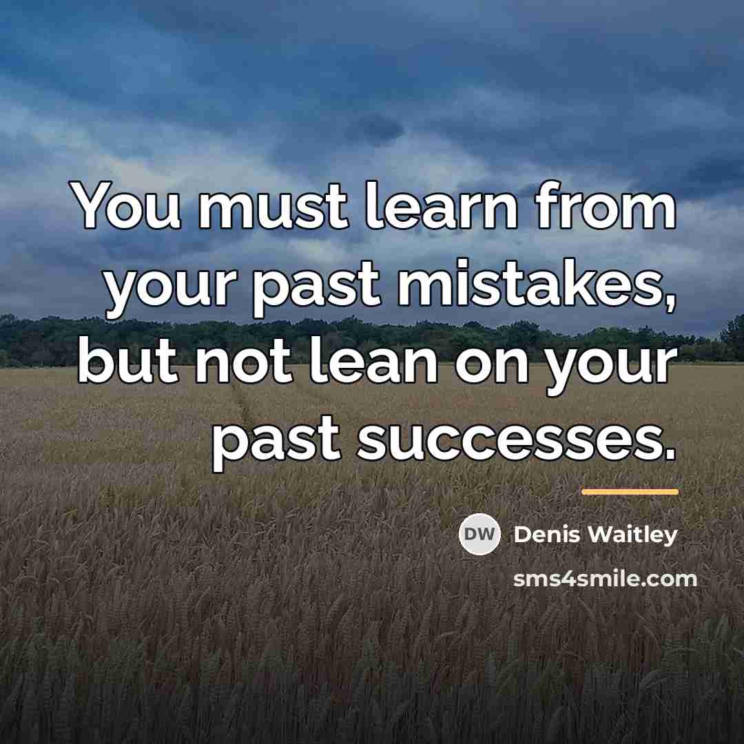 “You must learn from your past mistakes, but not lean…” quote by Denis Waitley