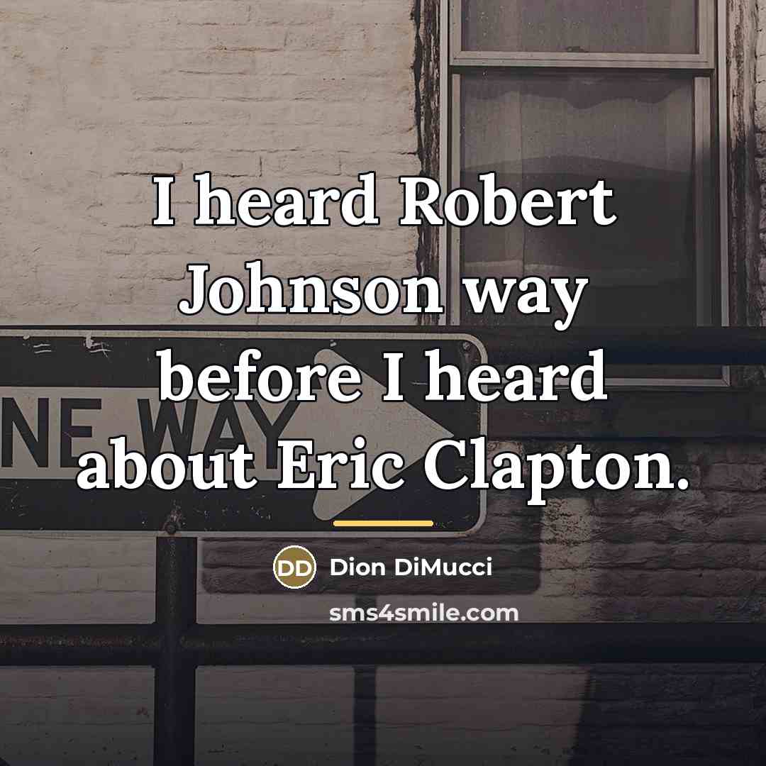 “I heard Robert Johnson way before I heard about Eric…” quote by Dion DiMucci