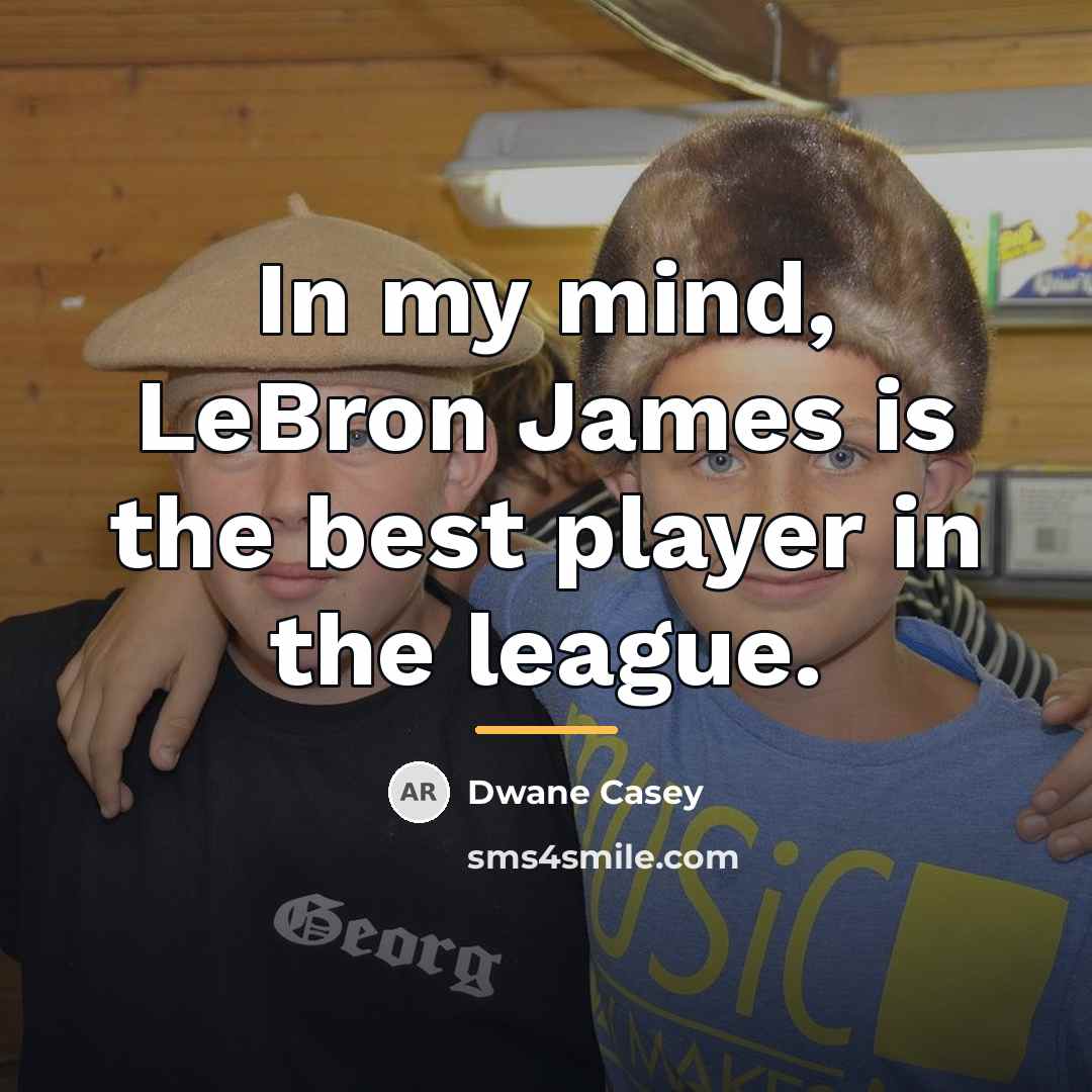 “In my mind, LeBron James is the best player in…” quote by Dwane Casey