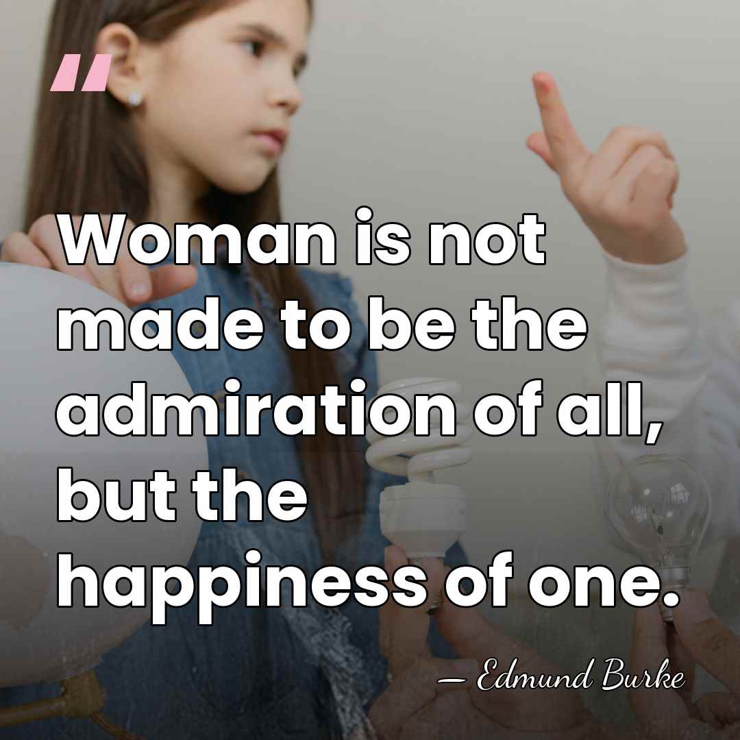 Woman is not made to be the admiration of all, but the&hellip; - Edmund Burke