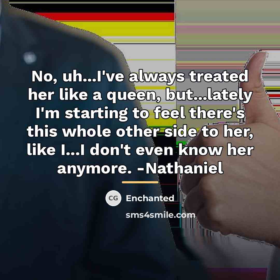 “No, uh...I've always treated her like a queen, but...lately I'm…” quote by Enchanted