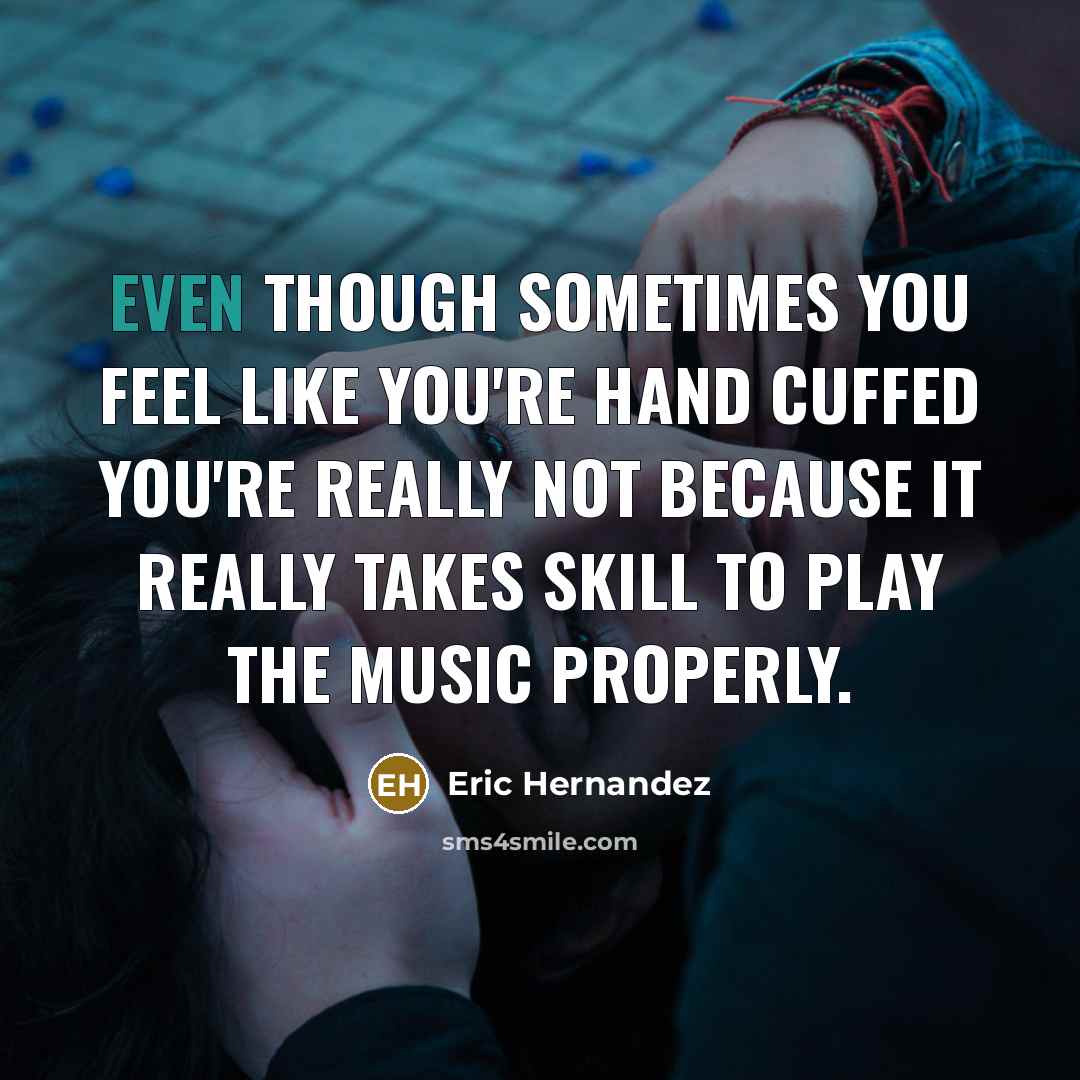 “Even though sometimes you feel like you're hand cuffed you're…” quote by Eric Hernandez