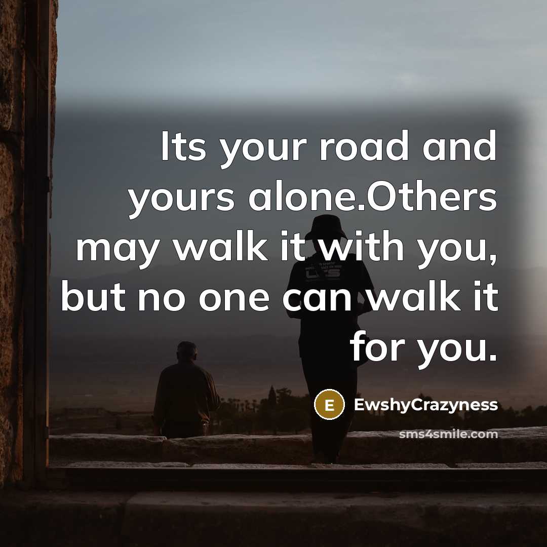 “Its your road and yours alone.Others may walk it with…” quote by EwshyCrazyness