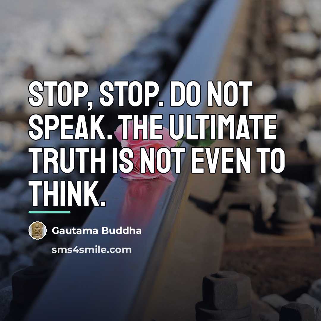 “Stop, stop. Do not speak. The ultimate truth is not…” quote by Gautama Buddha