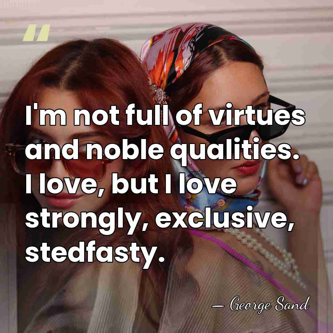 I'm not full of virtues and noble qualities. I love, but I&hellip; - George Sand