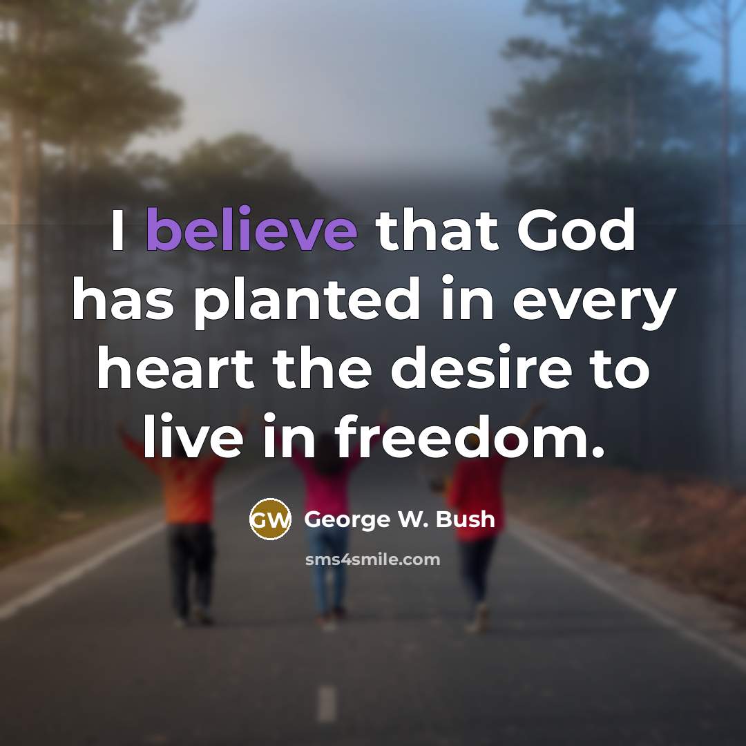 “I believe that God has planted in every heart the…” quote by George W. Bush