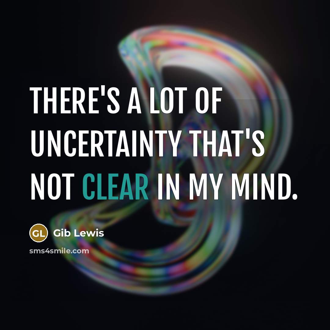 “There's a lot of uncertainty that's not clear in my…” quote by Gib Lewis