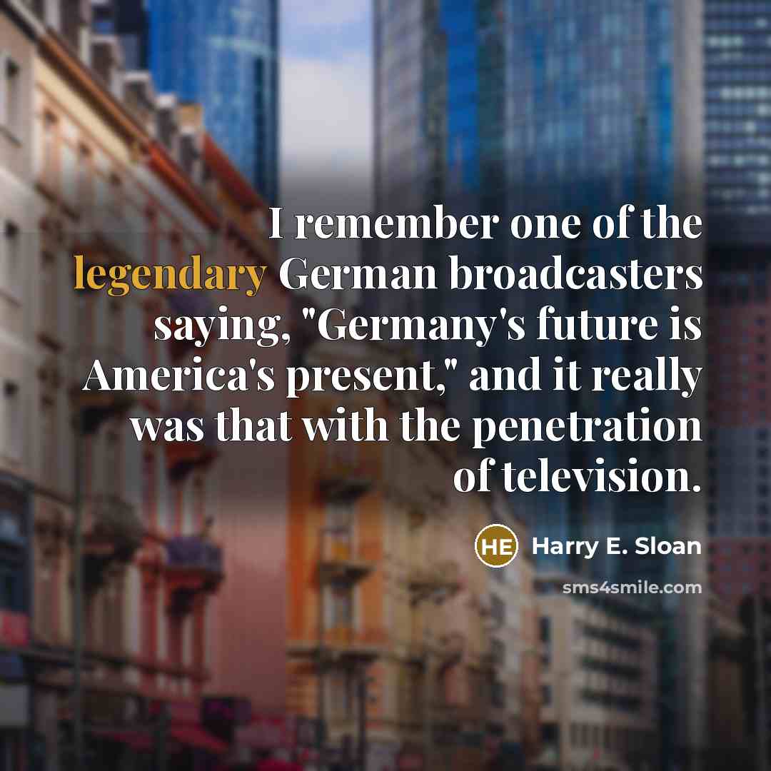 “I remember one of the legendary German broadcasters saying, "Germany's…” quote by Harry E. Sloan