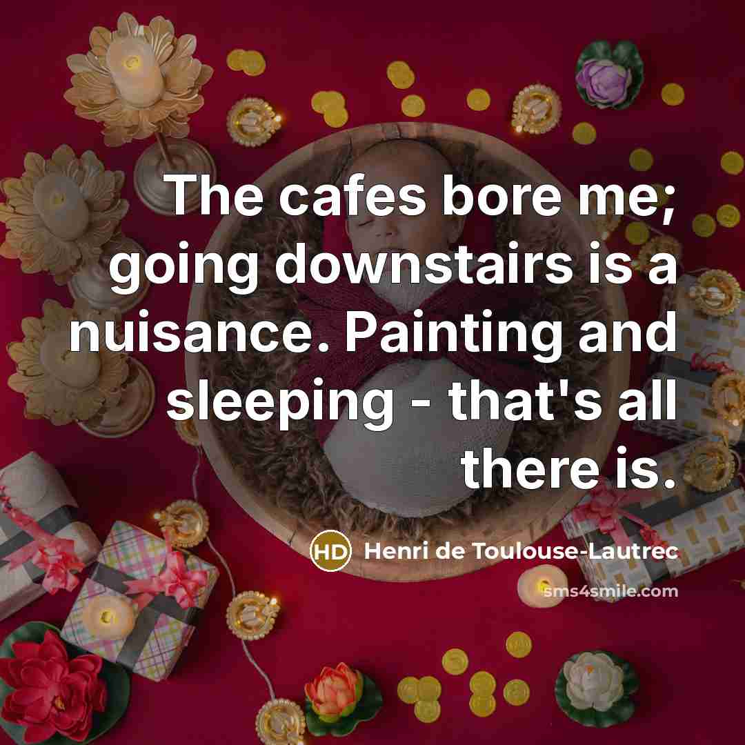 “The cafes bore me; going downstairs is a nuisance. Painting…” quote by Henri de Toulouse-Lautrec