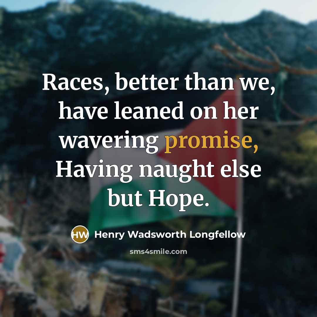 “Races, better than we, have leaned on her wavering promise,…” quote by Henry Wadsworth Longfellow