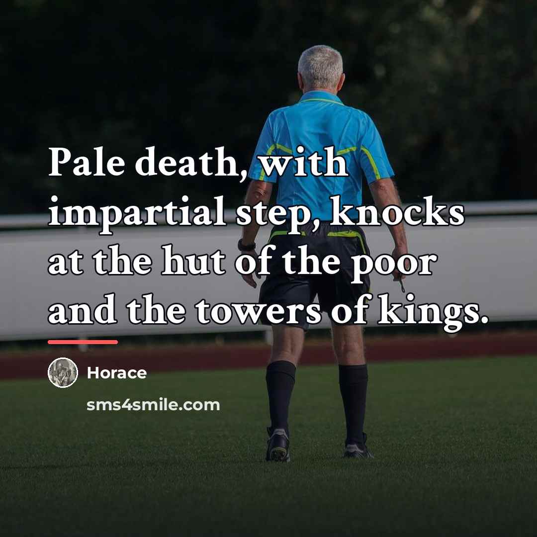 “Pale death, with impartial step, knocks at the hut of…” quote by Horace