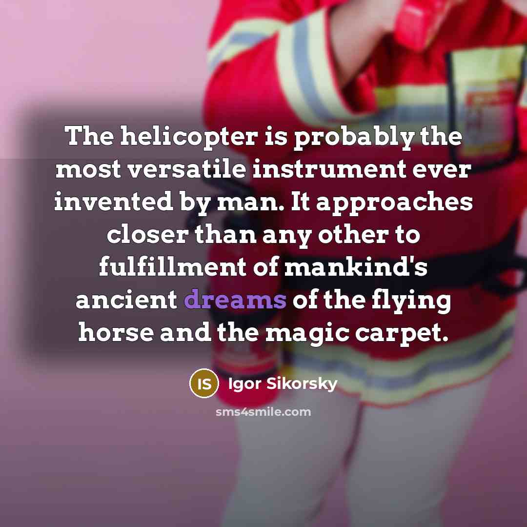 “The helicopter is probably the most versatile instrument ever invented…” quote by Igor Sikorsky