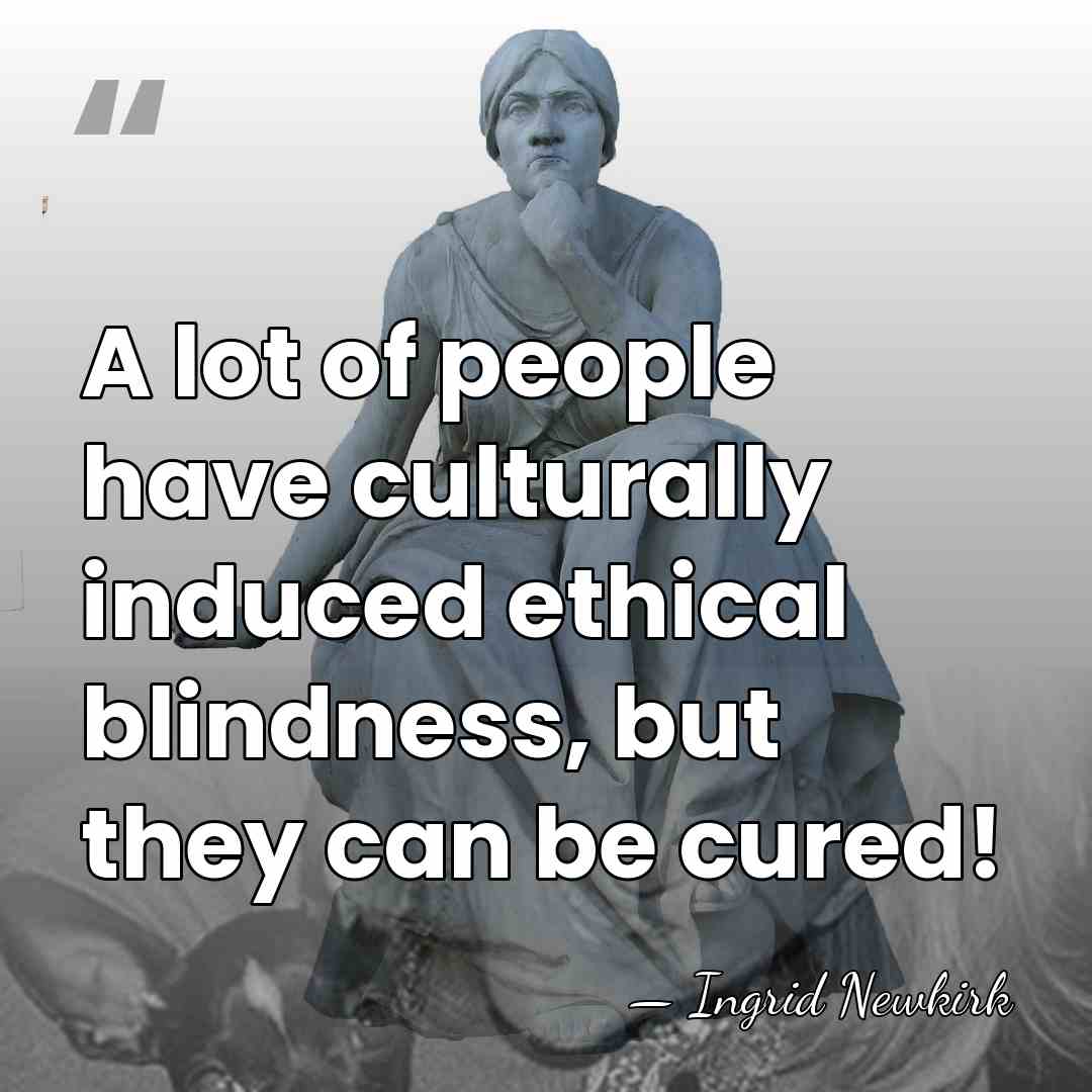 A lot of people have culturally induced ethical blindness, but they can&hellip; - Ingrid Newkirk