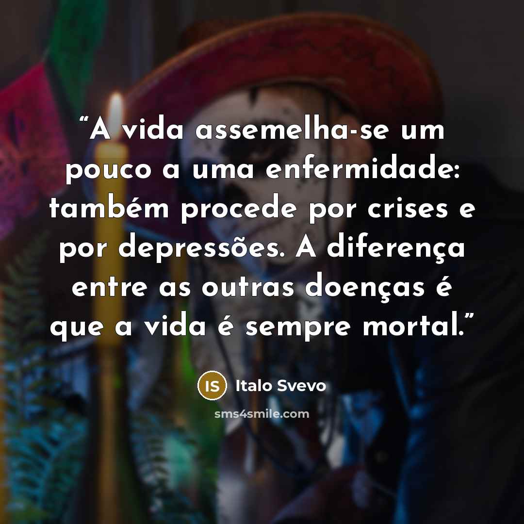 “A vida assemelha-se um pouco a uma enfermidade: também procede por crises e por depressões. A diferença entre as outras doenças é que a vida é sempre mortal.” quote by Italo Svevo