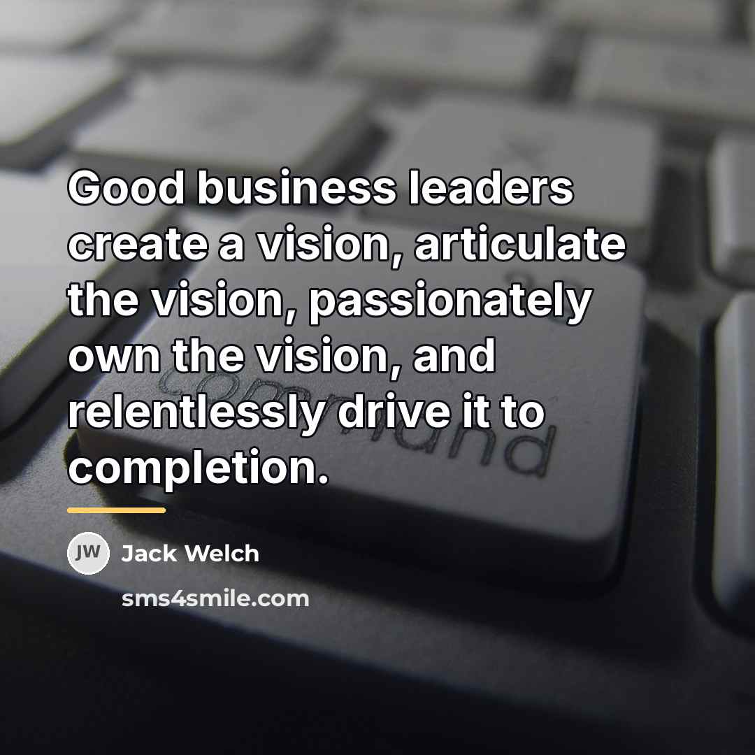 “Good business leaders create a vision, articulate the vision, passionately…” quote by Jack Welch
