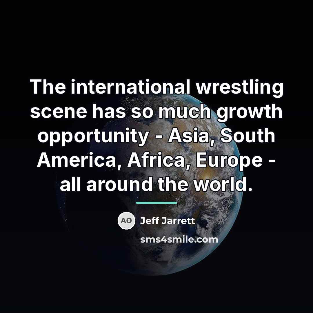 “The international wrestling scene has so much growth opportunity -…” quote by Jeff Jarrett