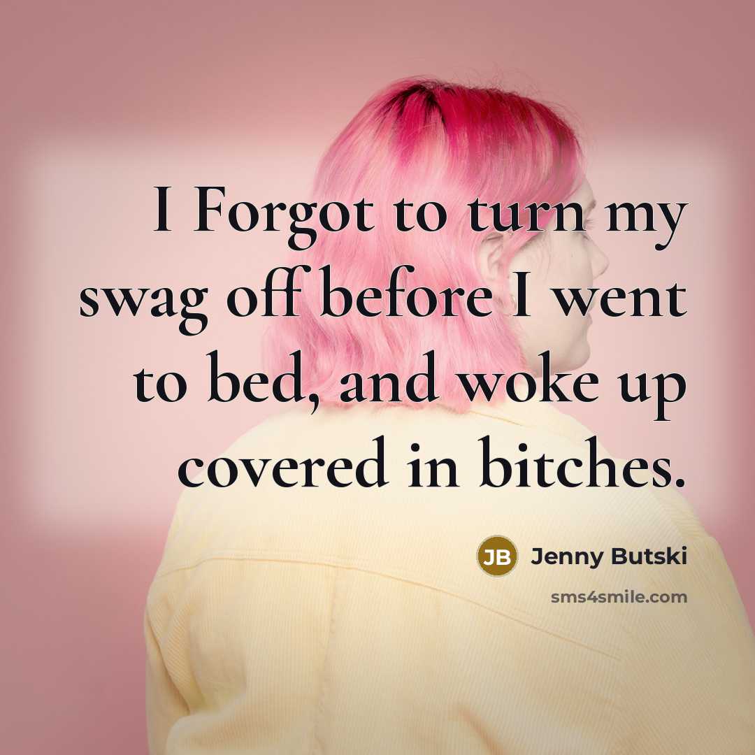 “I Forgot to turn my swag off before I went to bed, and woke up covered in bitches.” quote by Jenny Butski