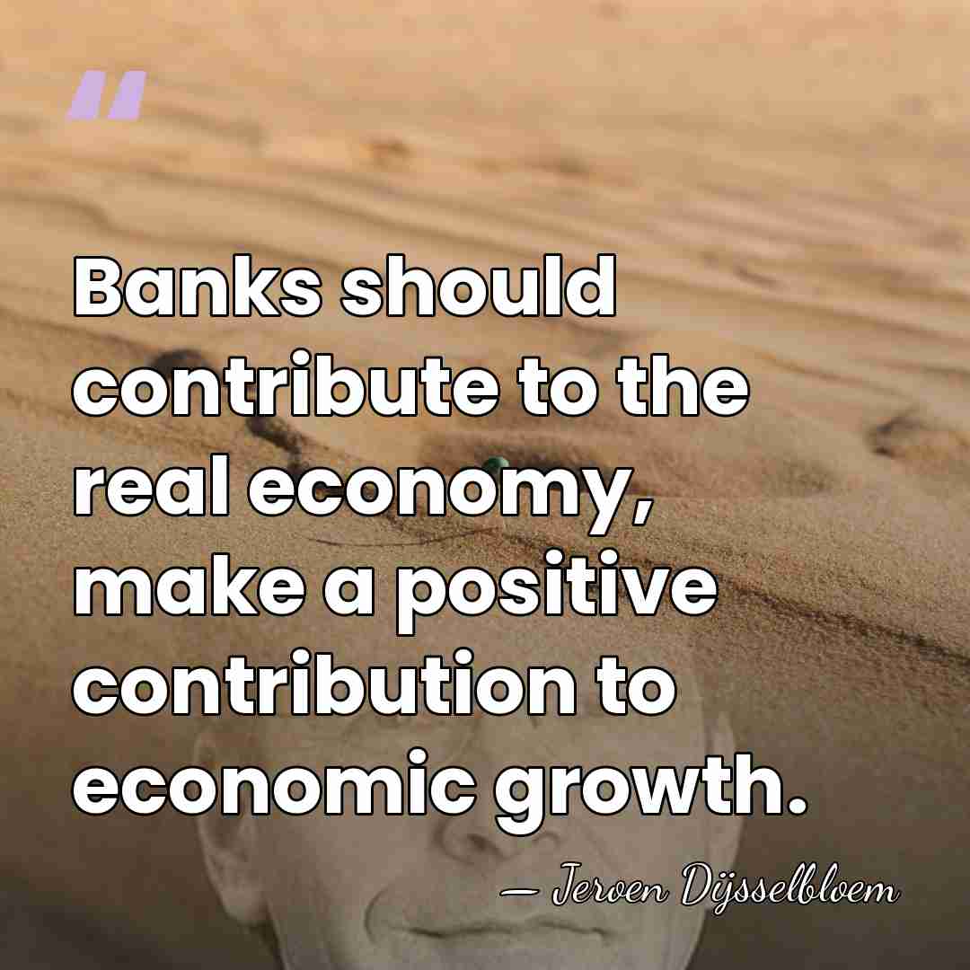 Banks should contribute to the real economy, make a positive contribution to&hellip; - Jeroen Dijsselbloem