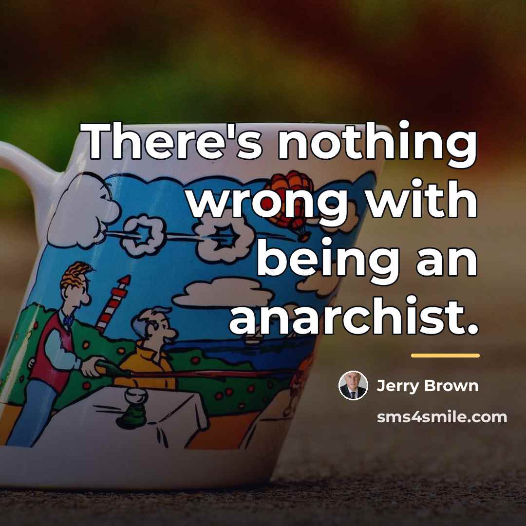 “There's nothing wrong with being an anarchist.…” quote by Jerry Brown