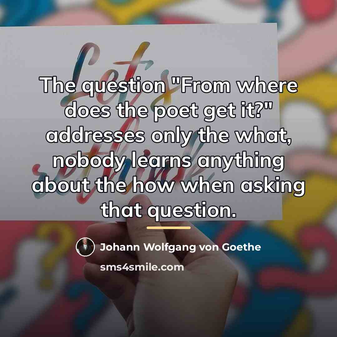 “The question "From where does the poet get it?" addresses…” quote by Johann Wolfgang von Goethe