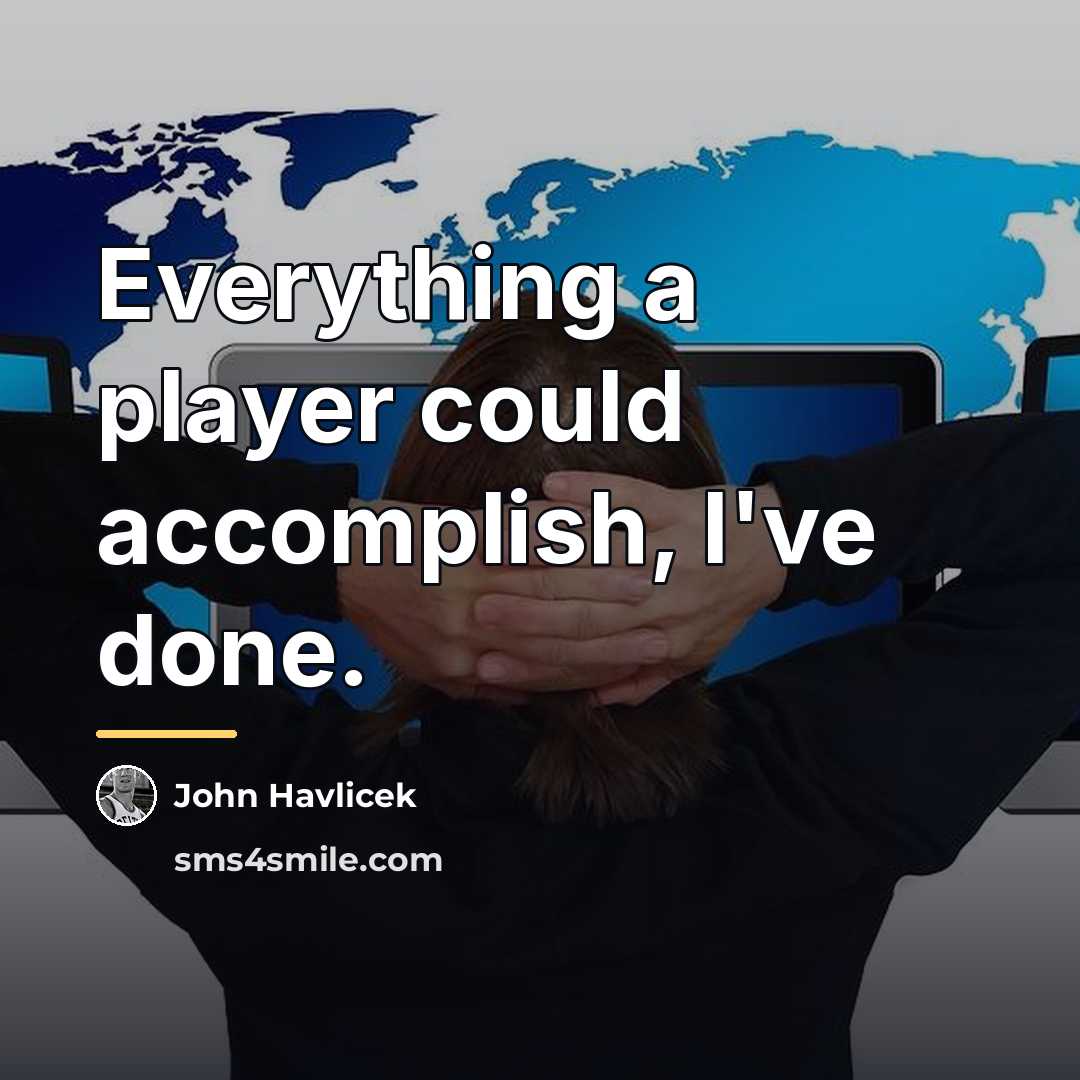 “Everything a player could accomplish, I've done.…” quote by John Havlicek