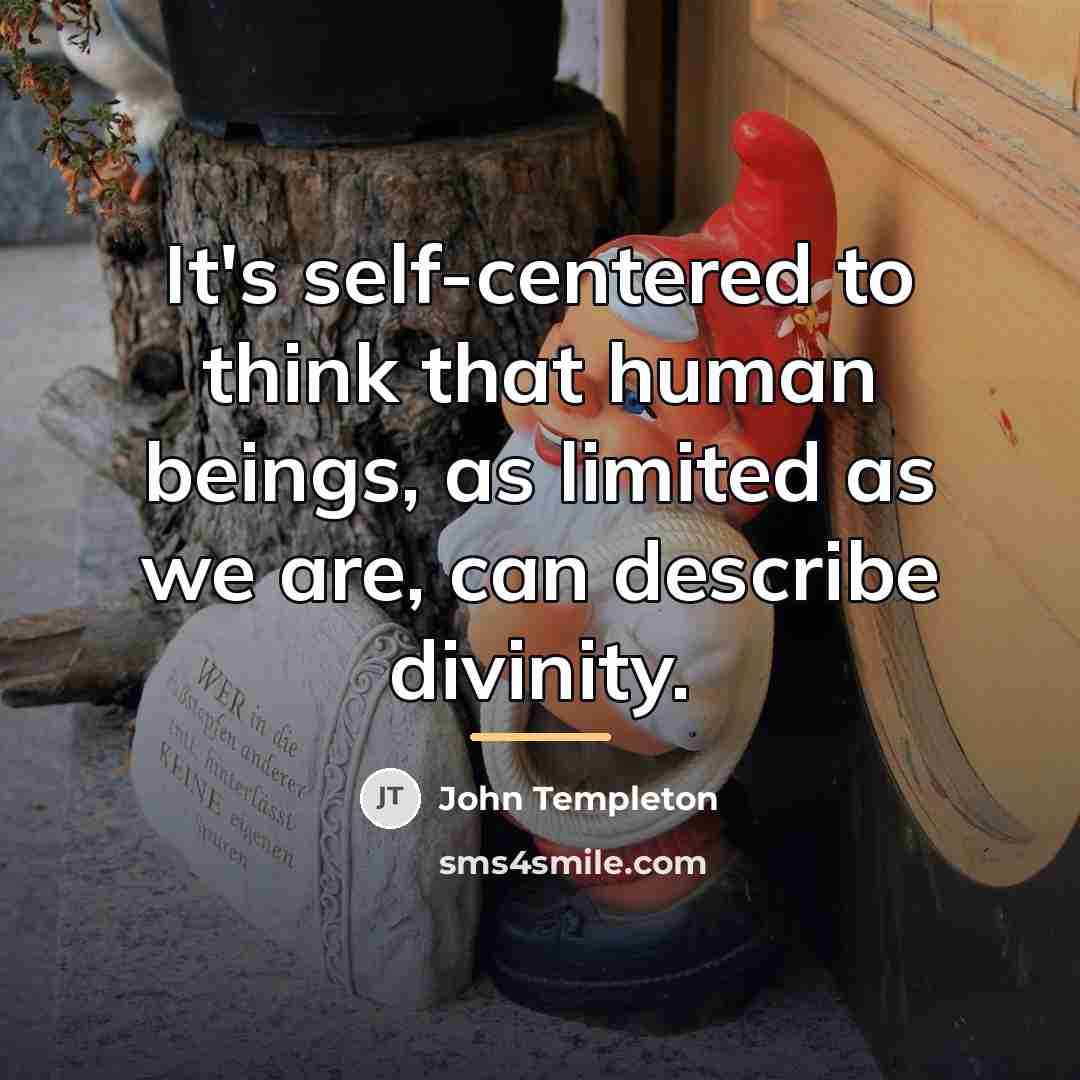 “It's self-centered to think that human beings, as limited as…” quote by John Templeton