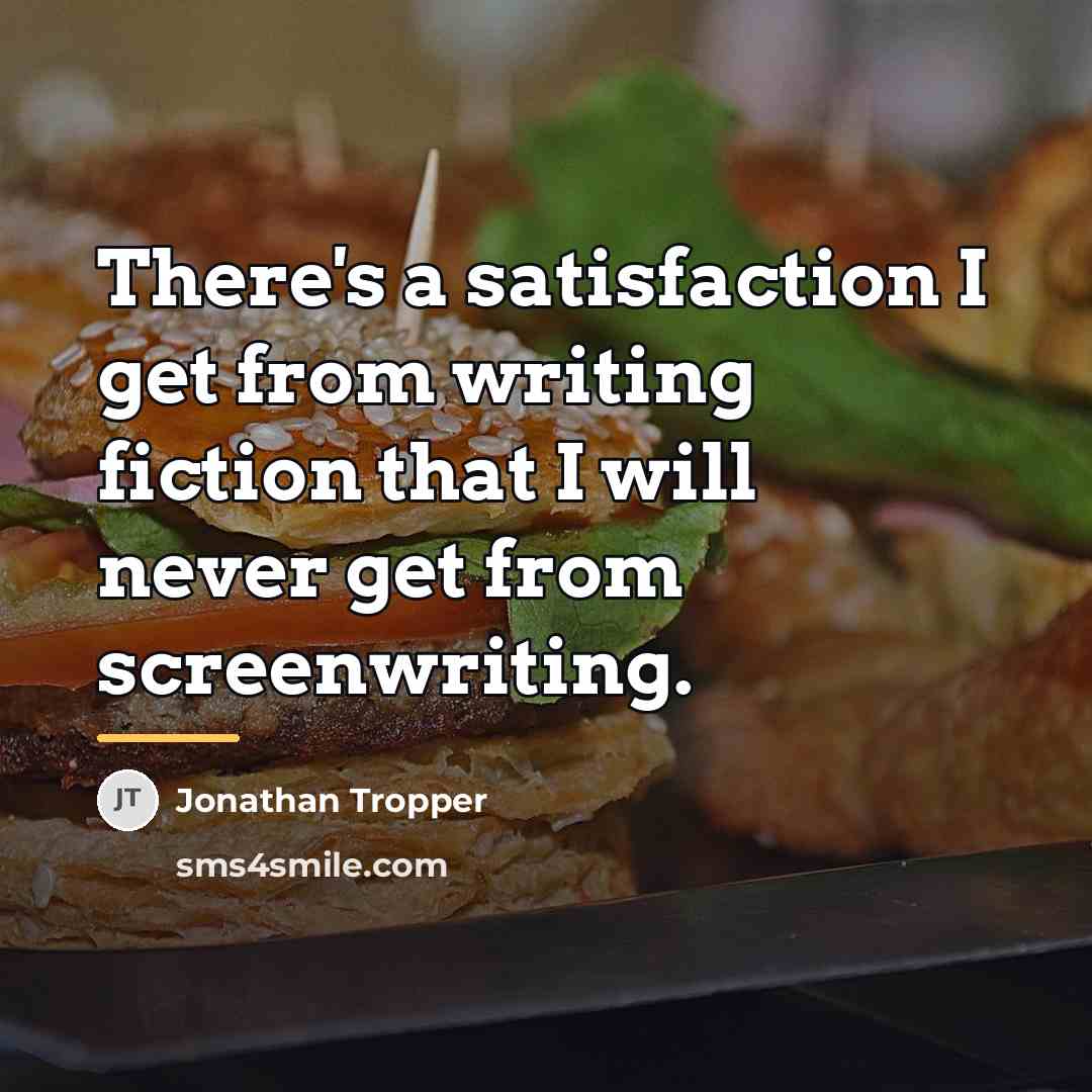 “There's a satisfaction I get from writing fiction that I…” quote by Jonathan Tropper