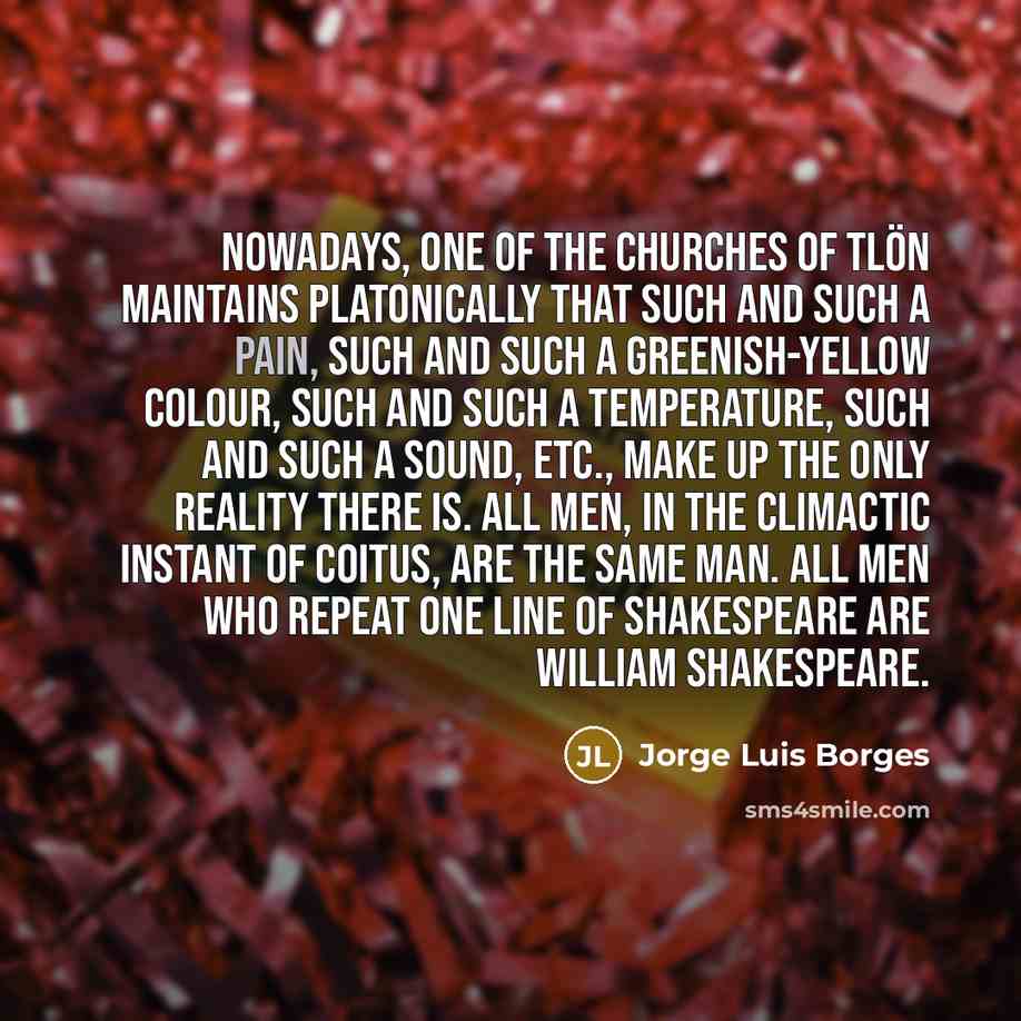 “Nowadays, one of the churches of Tlön maintains platonically that…” quote by Jorge Luis Borges