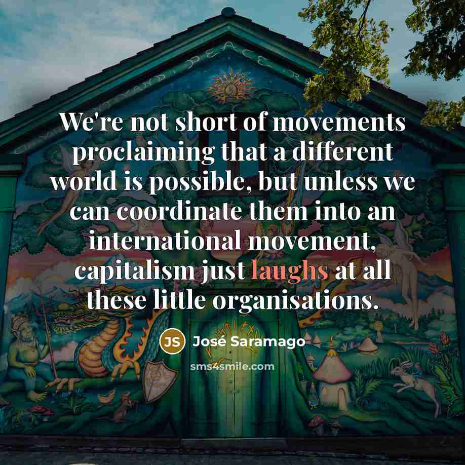 “We're not short of movements proclaiming that a different world…” quote by Jose Saramago