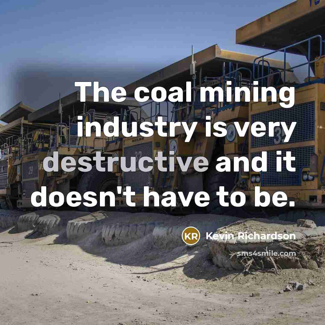 “The coal mining industry is very destructive and it doesn't…” quote by Kevin Richardson