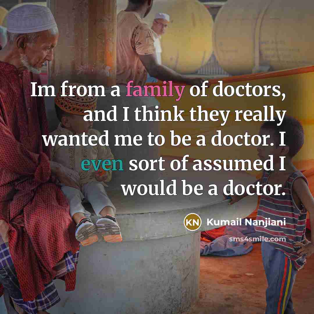 “Im from a family of doctors, and I think they…” quote by Kumail Nanjiani