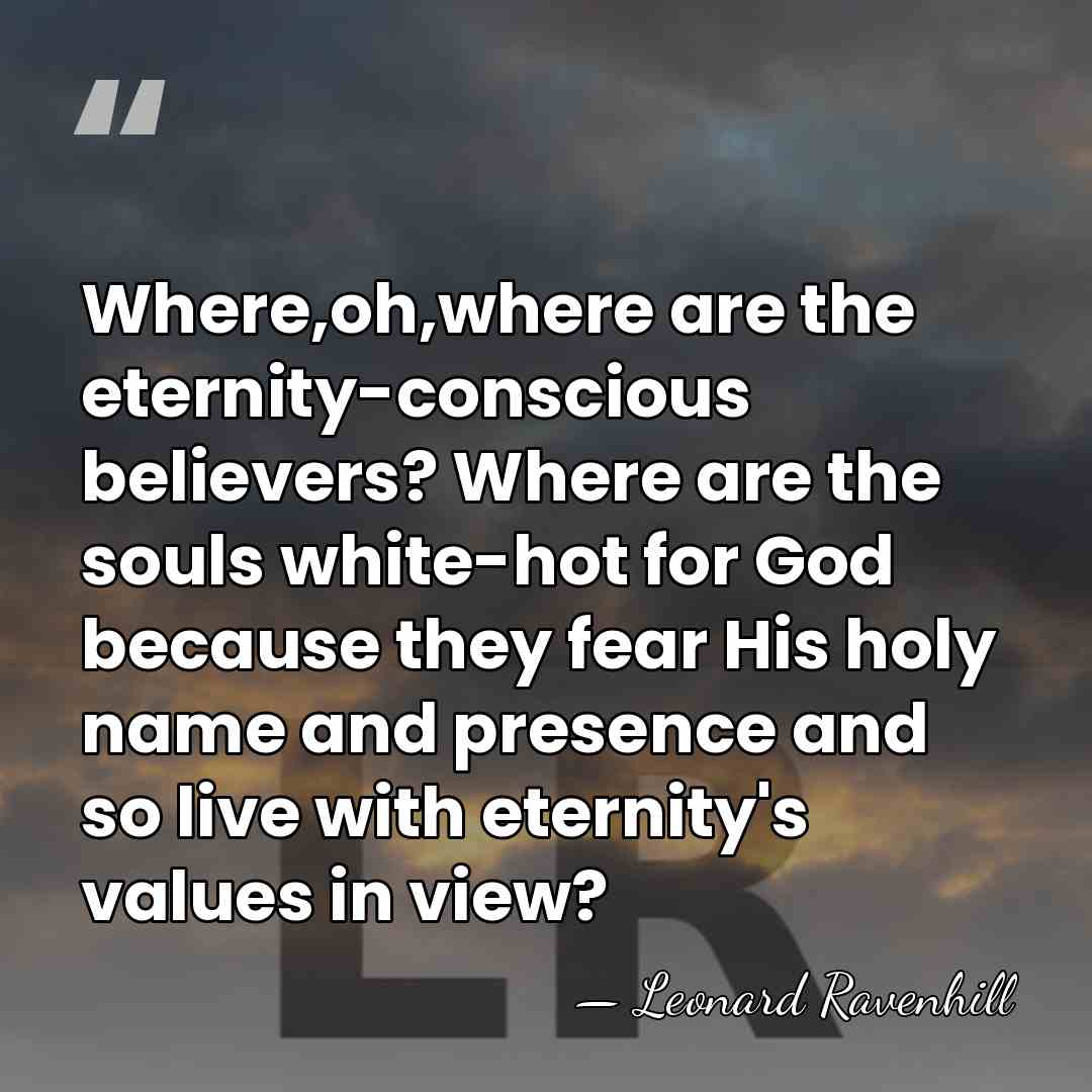 Where,oh,where are the eternity-conscious believers? Where are the souls white-hot for God&hellip; - Leonard Ravenhill