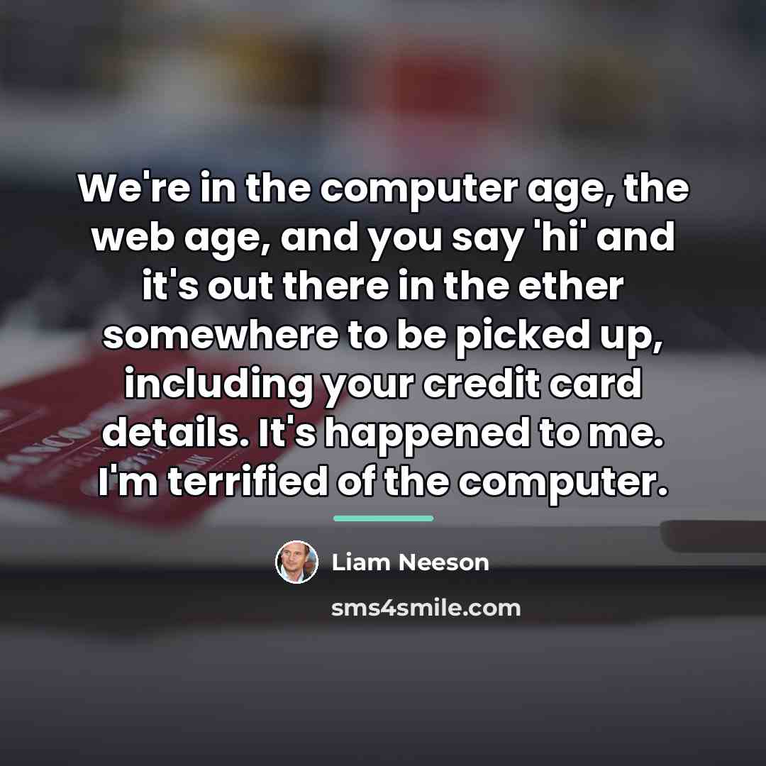 “We're in the computer age, the web age, and you…” quote by Liam Neeson