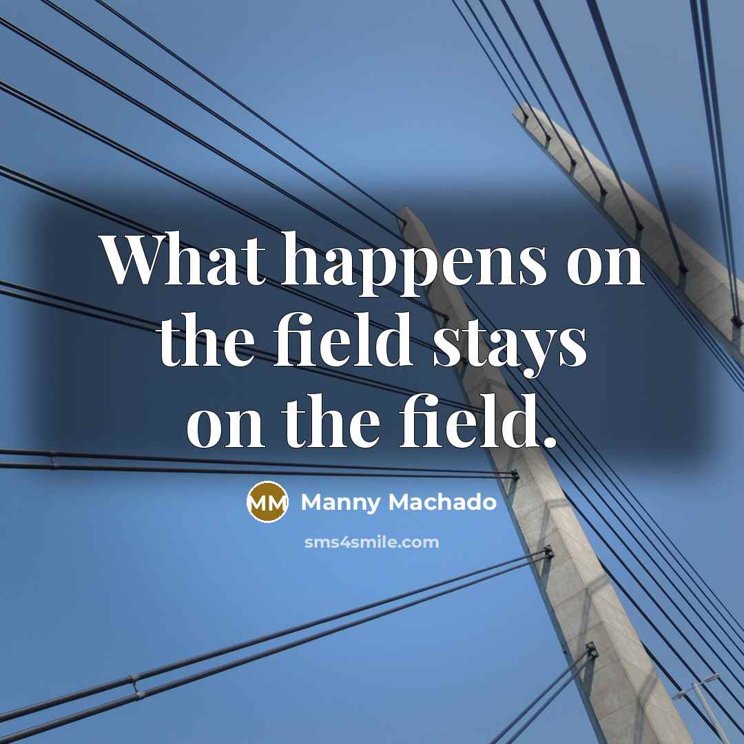 “What happens on the field stays on the field.…” quote by Manny Machado