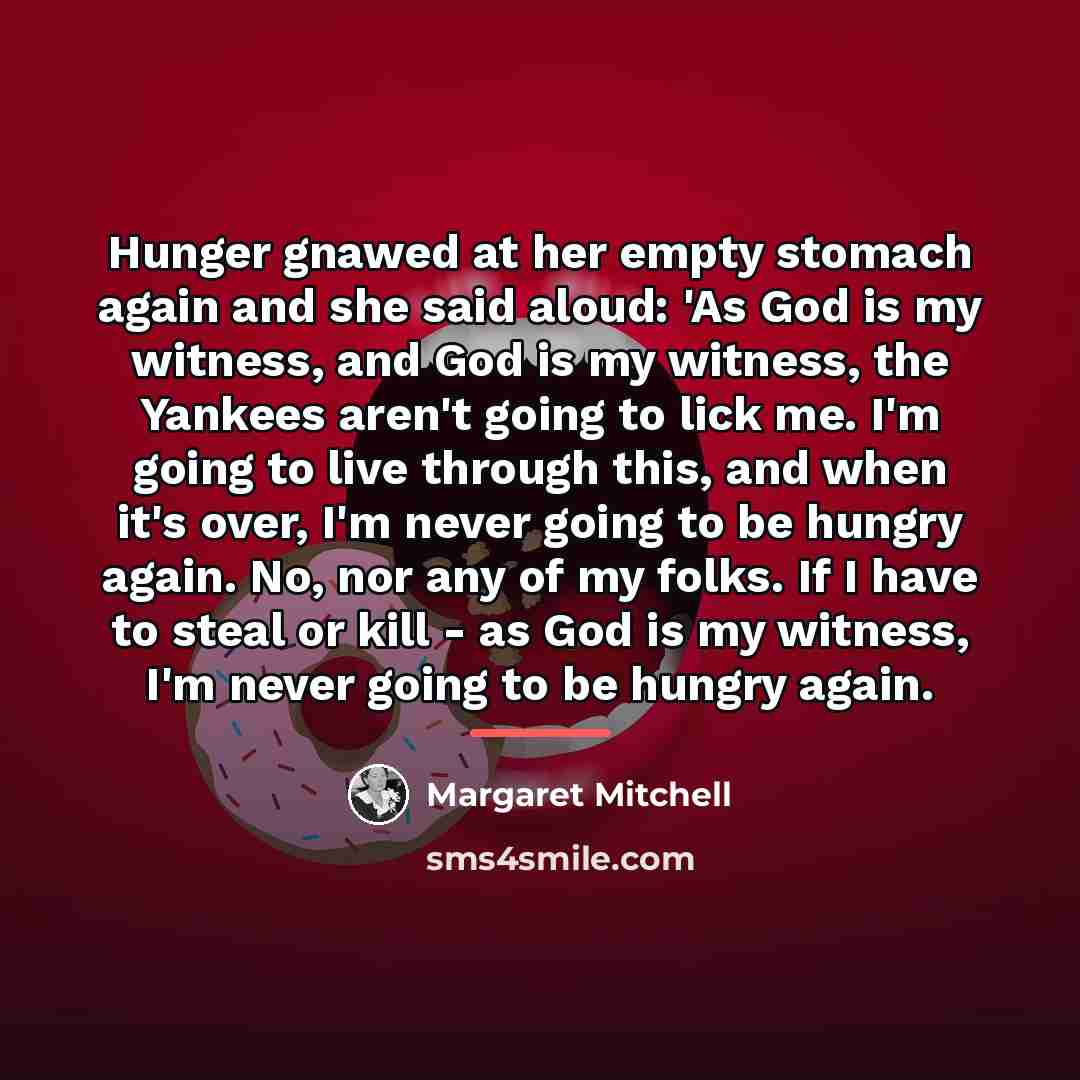 “Hunger gnawed at her empty stomach again and she said…” quote by Margaret Mitchell