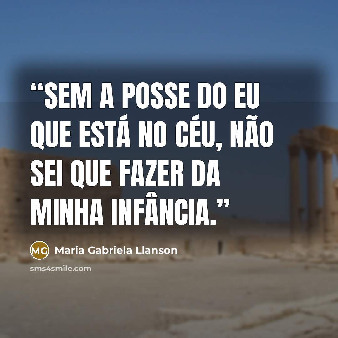 “sem a posse do eu que está no céu, não sei que fazer da minha infância.” quote by Maria Gabriela Llanson