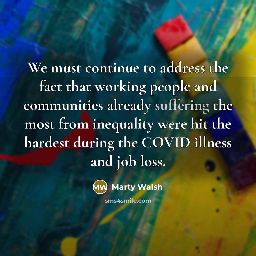 “We must continue to address the fact that working people…” quote by Marty Walsh