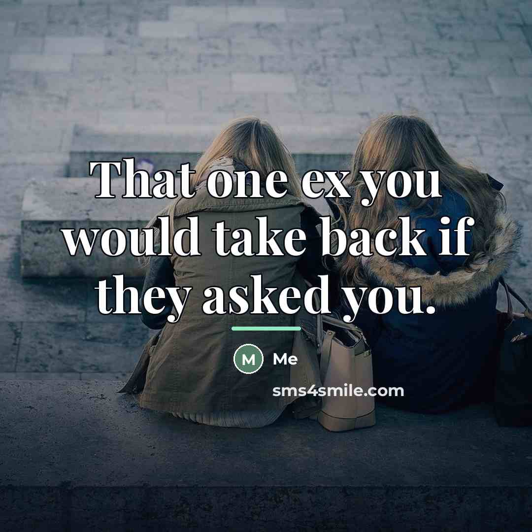 “That one ex you would take back if they asked…” quote by Me