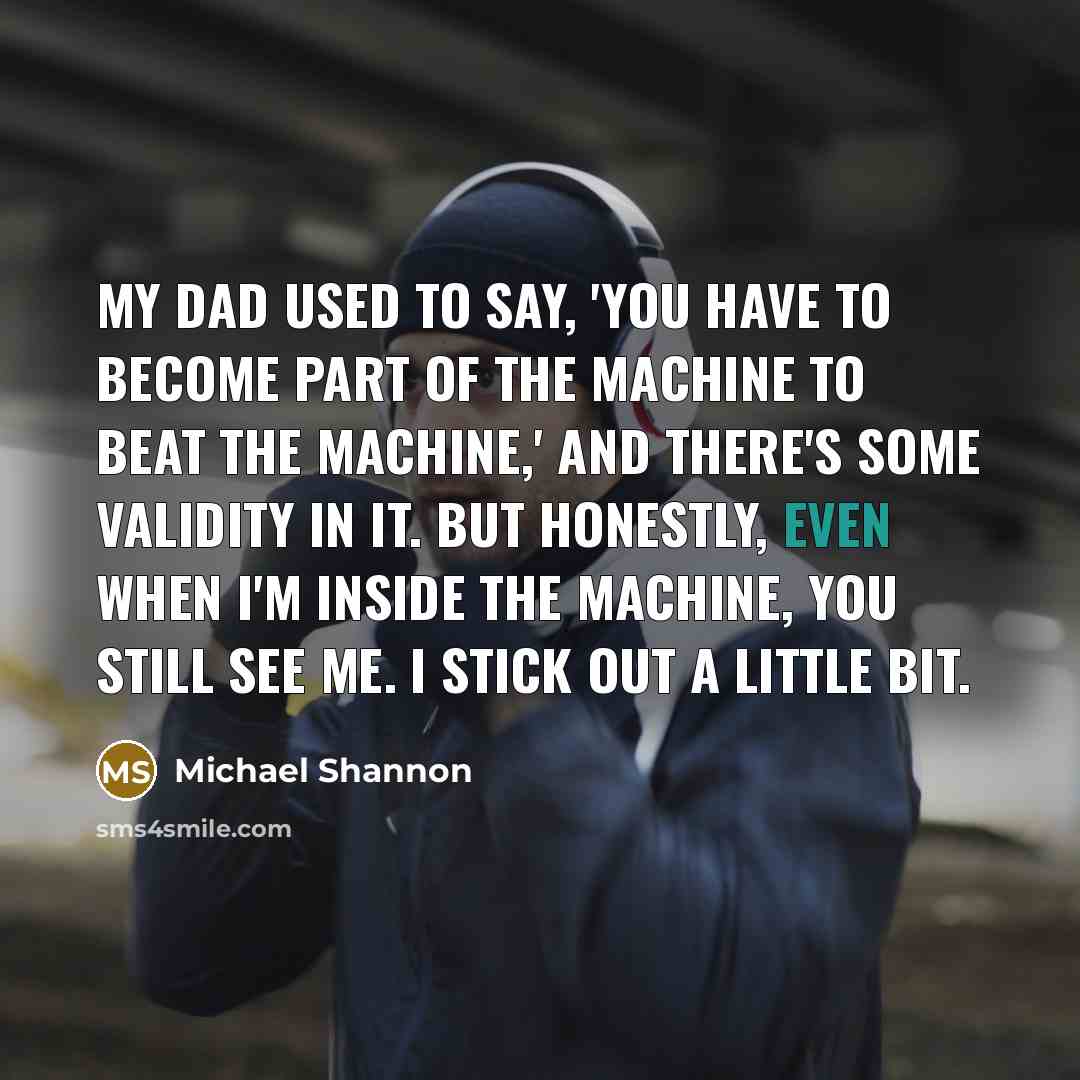 “My dad used to say, 'You have to become part…” quote by Michael Shannon
