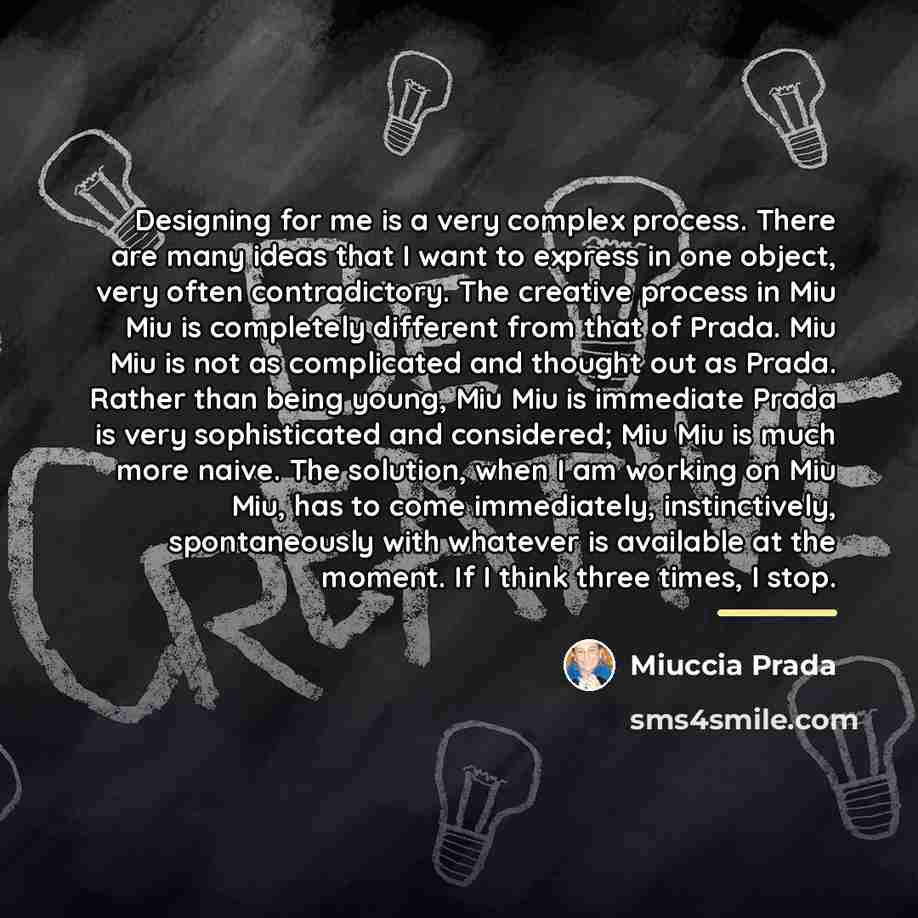 “Designing for me is a very complex process. There are…” quote by Miuccia Prada