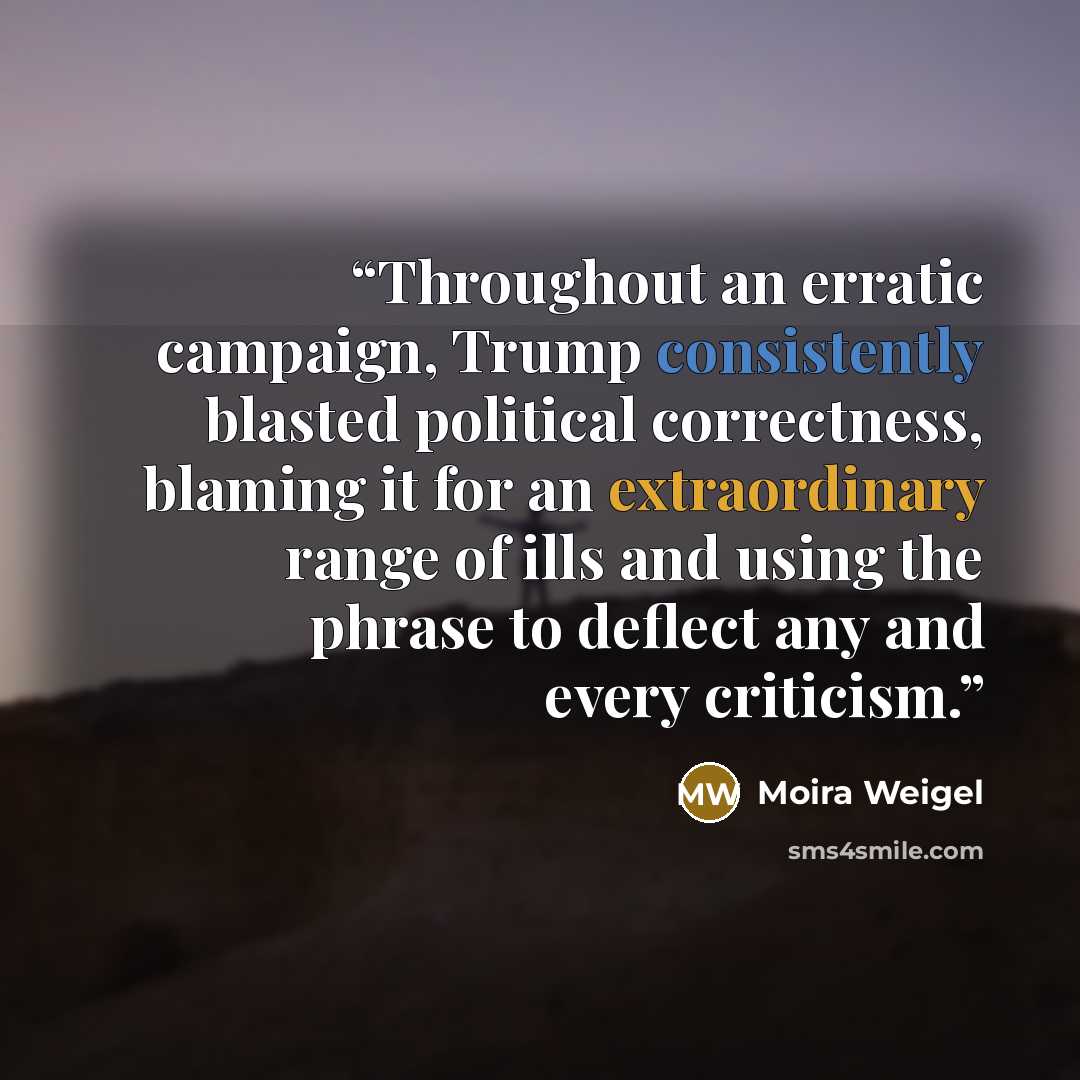 “Throughout an erratic campaign, Trump consistently blasted political correctness, blaming it for an extraordinary range of ills and using the phrase to deflect any and every criticism.” quote by Moira Weigel