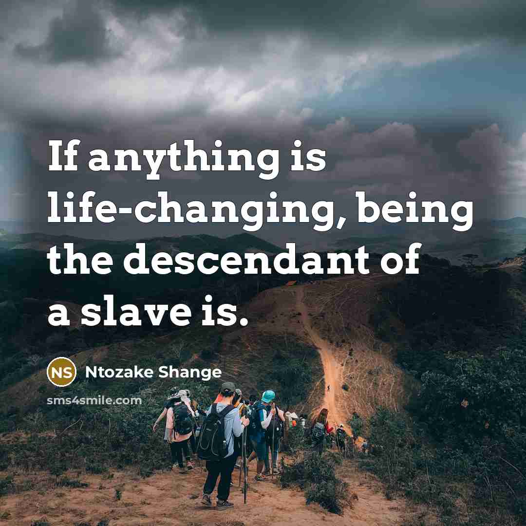 “If anything is life-changing, being the descendant of a slave…” quote by Ntozake Shange