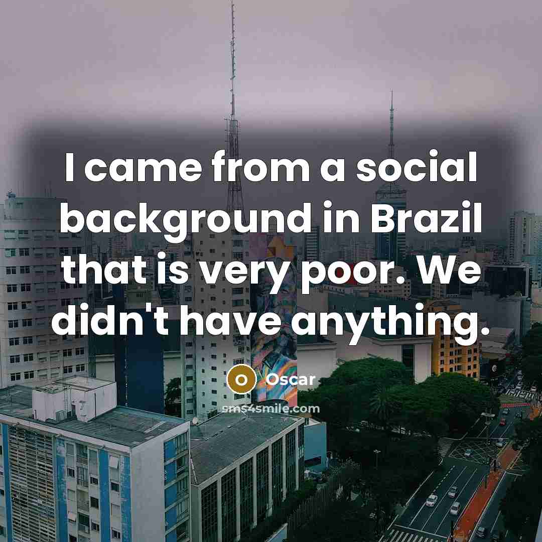 “I came from a social background in Brazil that is…” quote by Oscar