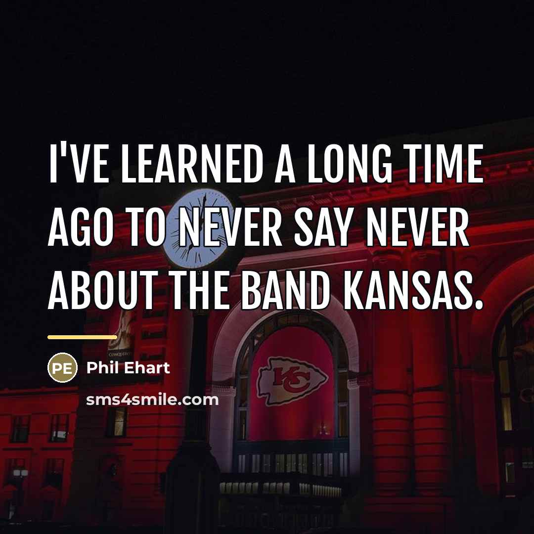 “I've learned a long time ago to never say never…” quote by Phil Ehart