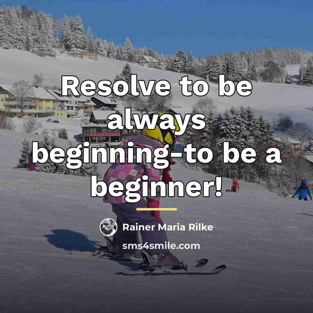 “Resolve to be always beginning-to be a beginner!…” quote by Rainer Maria Rilke